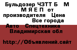 Бульдозер ЧЗТТ-Б10 М.М.Я-Е.П1 от производителя › Цена ­ 5 290 000 - Все города Авто » Спецтехника   . Владимирская обл.